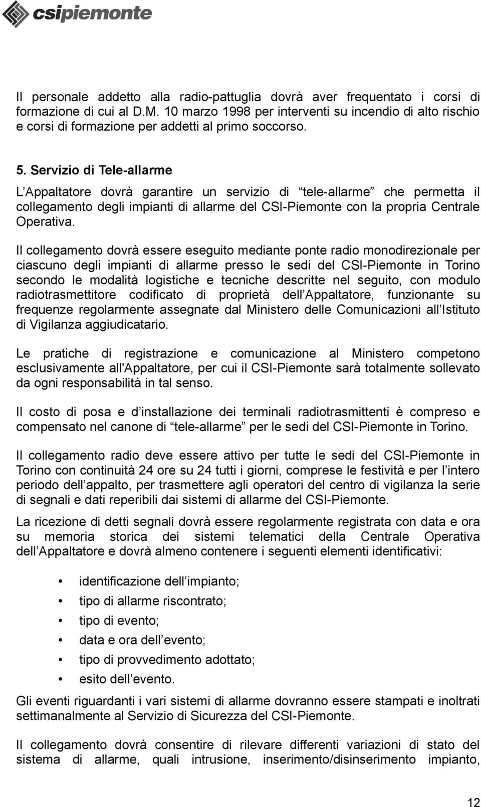 Servizio di Tele-allarme L Appaltatore dovrà garantire un servizio di tele-allarme che permetta il collegamento degli impianti di allarme del CSI-Piemonte con la propria Centrale Operativa.