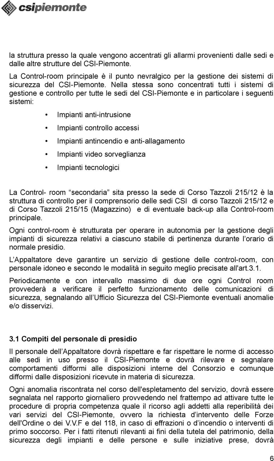 Nella stessa sono concentrati tutti i sistemi di gestione e controllo per tutte le sedi del CSI-Piemonte e in particolare i seguenti sistemi: Impianti anti-intrusione Impianti controllo accessi