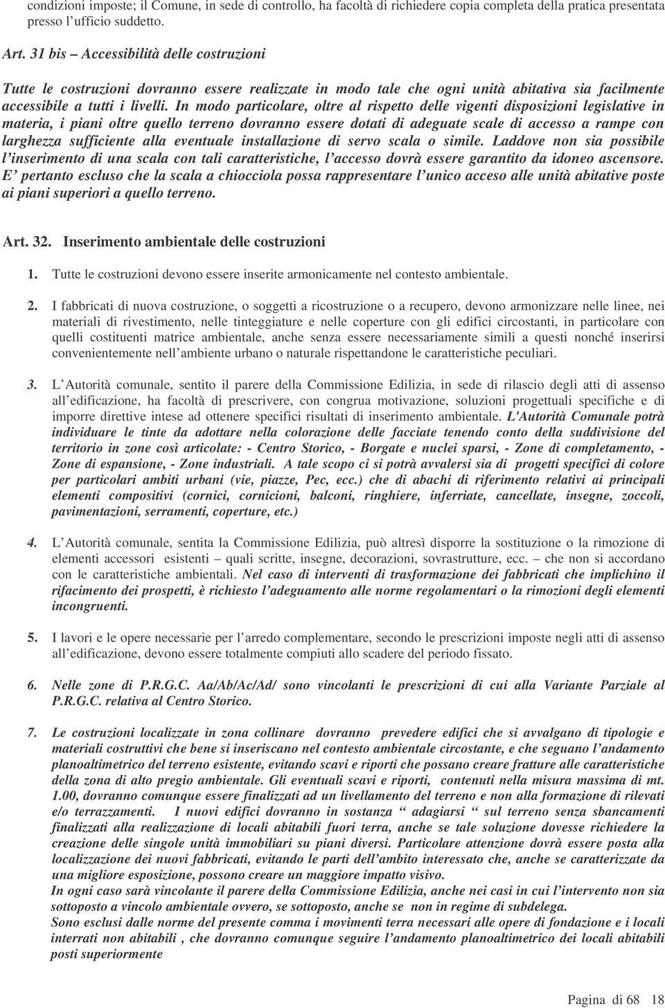 In modo particolare, oltre al rispetto delle vigenti disposizioni legislative in materia, i piani oltre quello terreno dovranno essere dotati di adeguate scale di accesso a rampe con larghezza