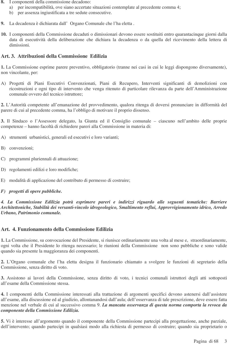 I componenti della Commissione decaduti o dimissionari devono essere sostituiti entro quarantacinque giorni dalla data di esecutività della deliberazione che dichiara la decadenza o da quella del