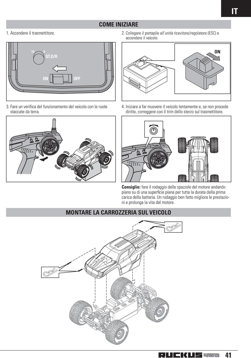 Iniziare a far muovere il veicolo lentamente e, se non procede diritto, correggere con il trim dello sterzo sul trasmettitore.