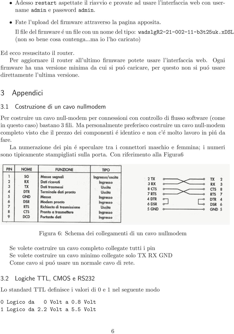 Per aggiornare il router all ultimo firmware potete usare l interfaccia web. Ogni firmware ha una versione minima da cui si puó caricare, per questo non si puó usare direttamente l ultima versione.