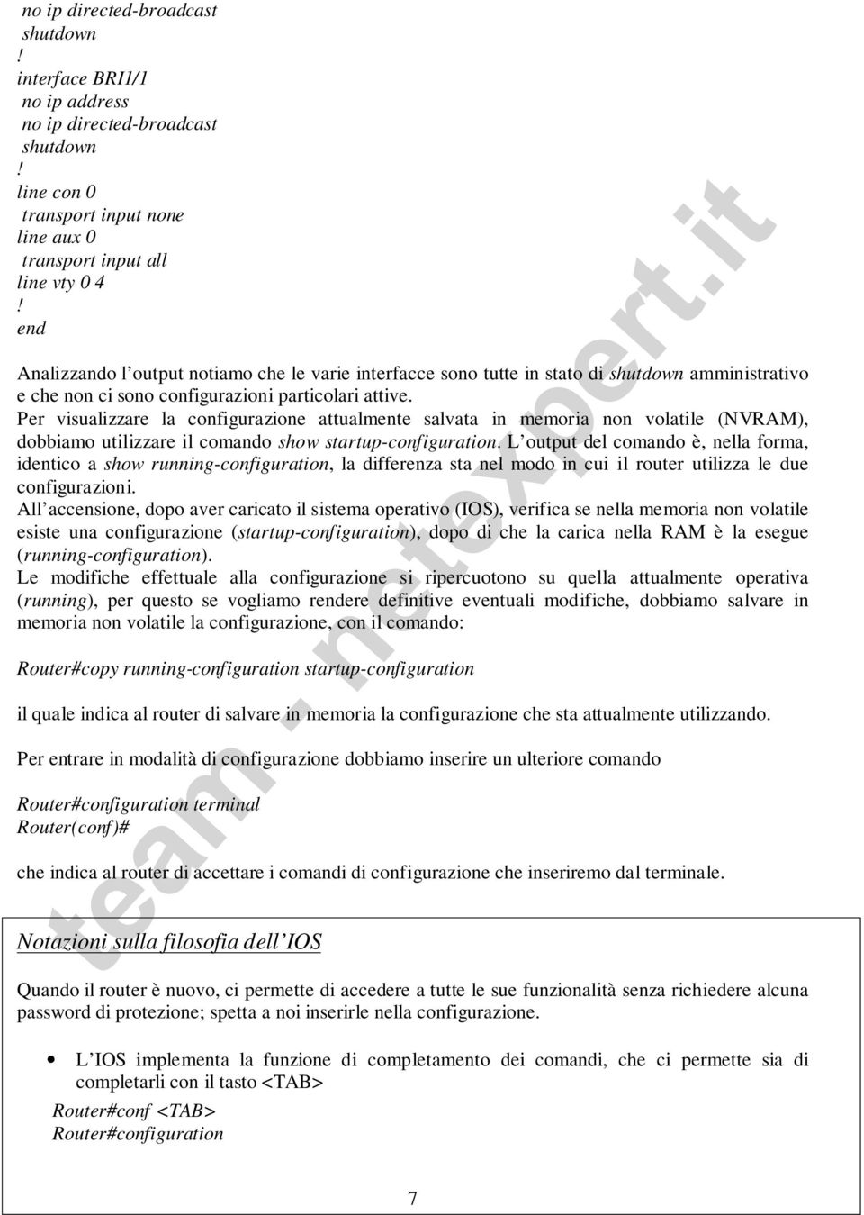 Per visualizzare la configurazione attualmente salvata in memoria non volatile (NVRAM), dobbiamo utilizzare il comando show startup-configuration.