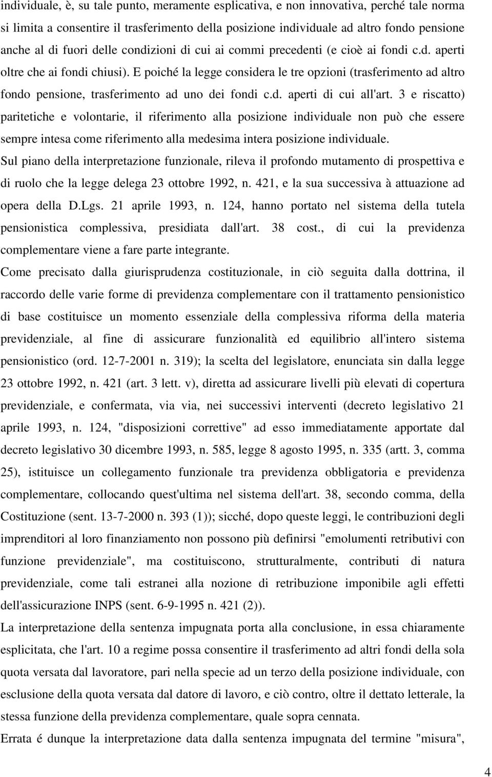 E poiché la legge considera le tre opzioni (trasferimento ad altro fondo pensione, trasferimento ad uno dei fondi c.d. aperti di cui all'art.