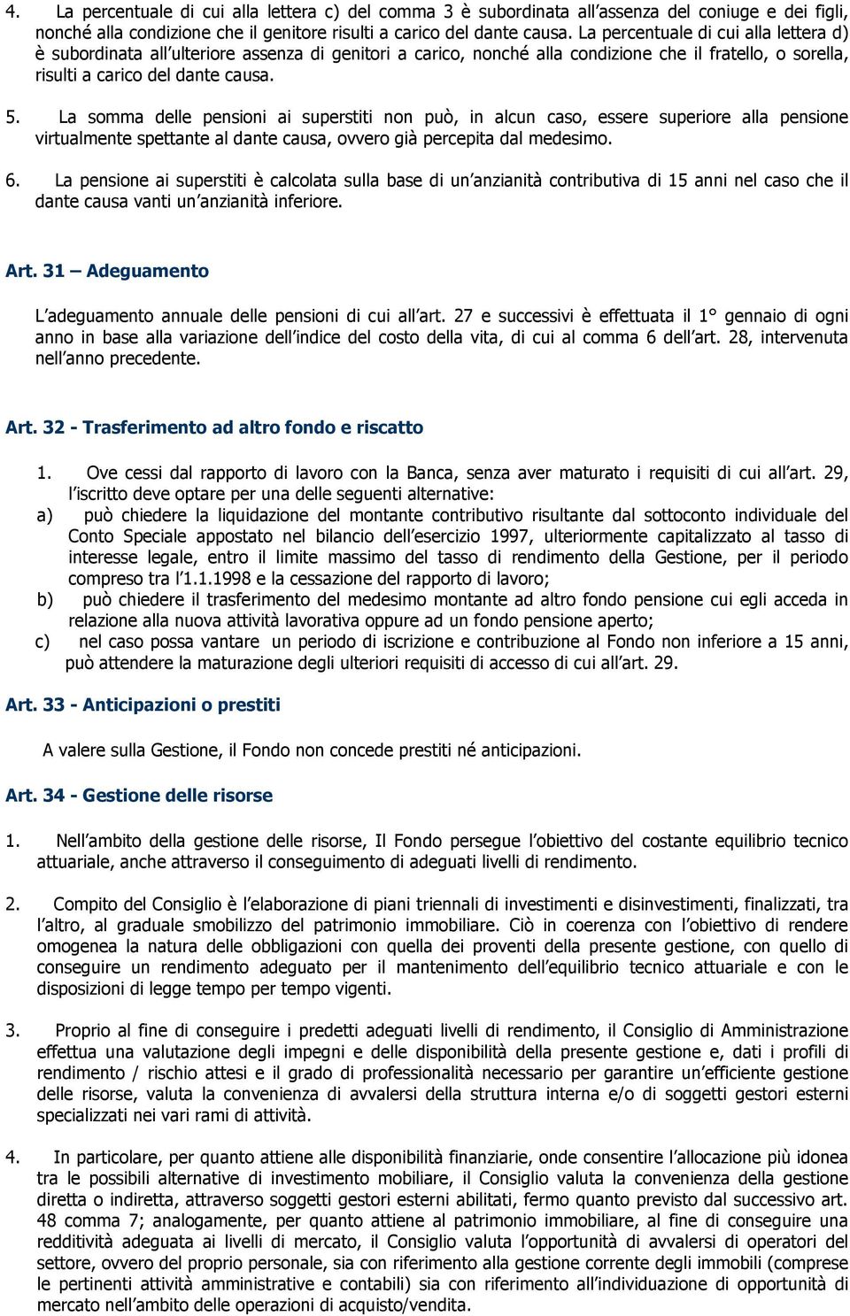 La somma delle pensioni ai superstiti non può, in alcun caso, essere superiore alla pensione virtualmente spettante al dante causa, ovvero già percepita dal medesimo. 6.