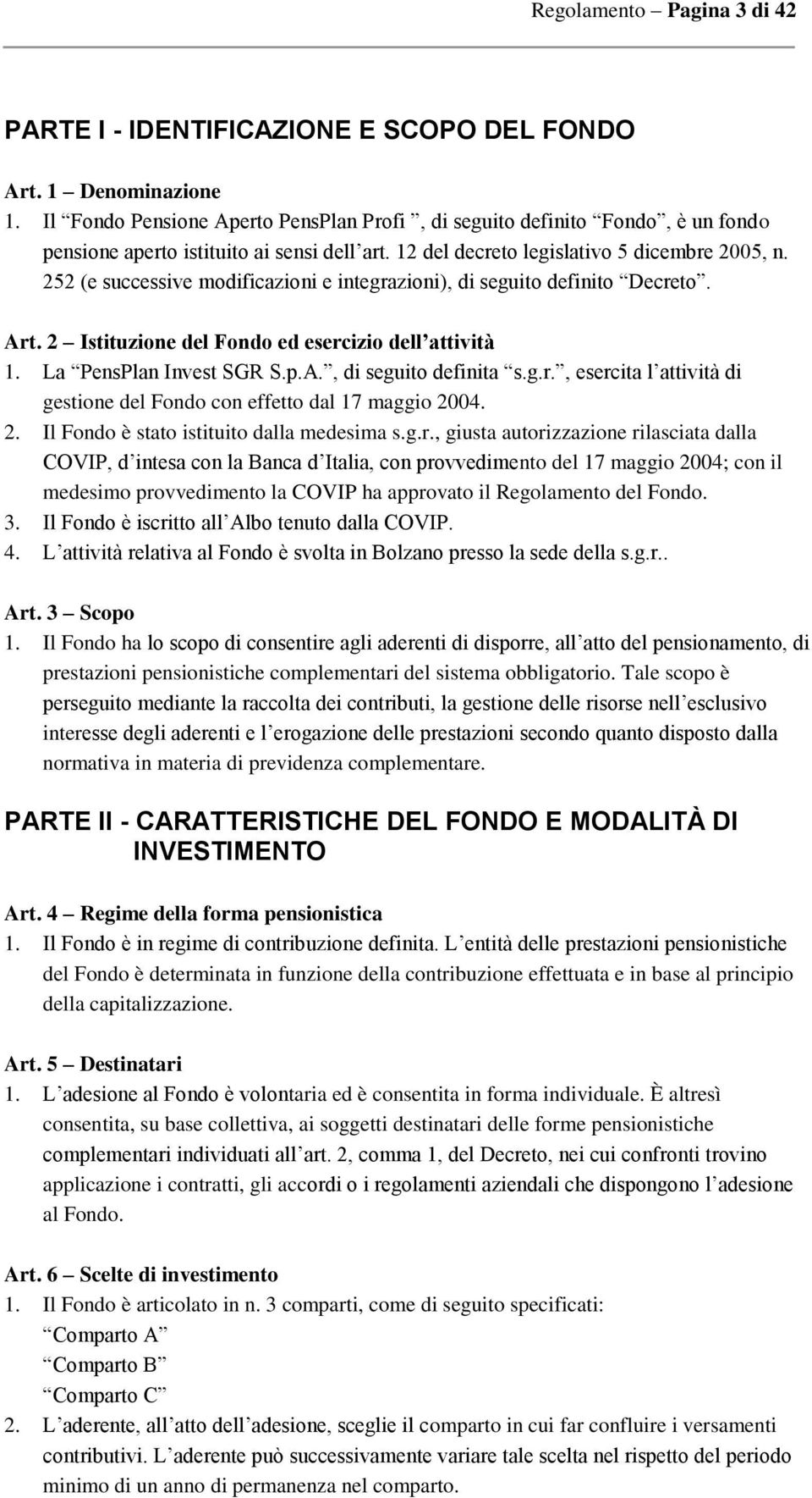 252 (e successive modificazioni e integrazioni), di seguito definito Decreto. Art. 2 Istituzione del Fondo ed esercizio dell attività 1. La PensPlan Invest SGR S.p.A., di seguito definita s.g.r., esercita l attività di gestione del Fondo con effetto dal 17 maggio 2004.