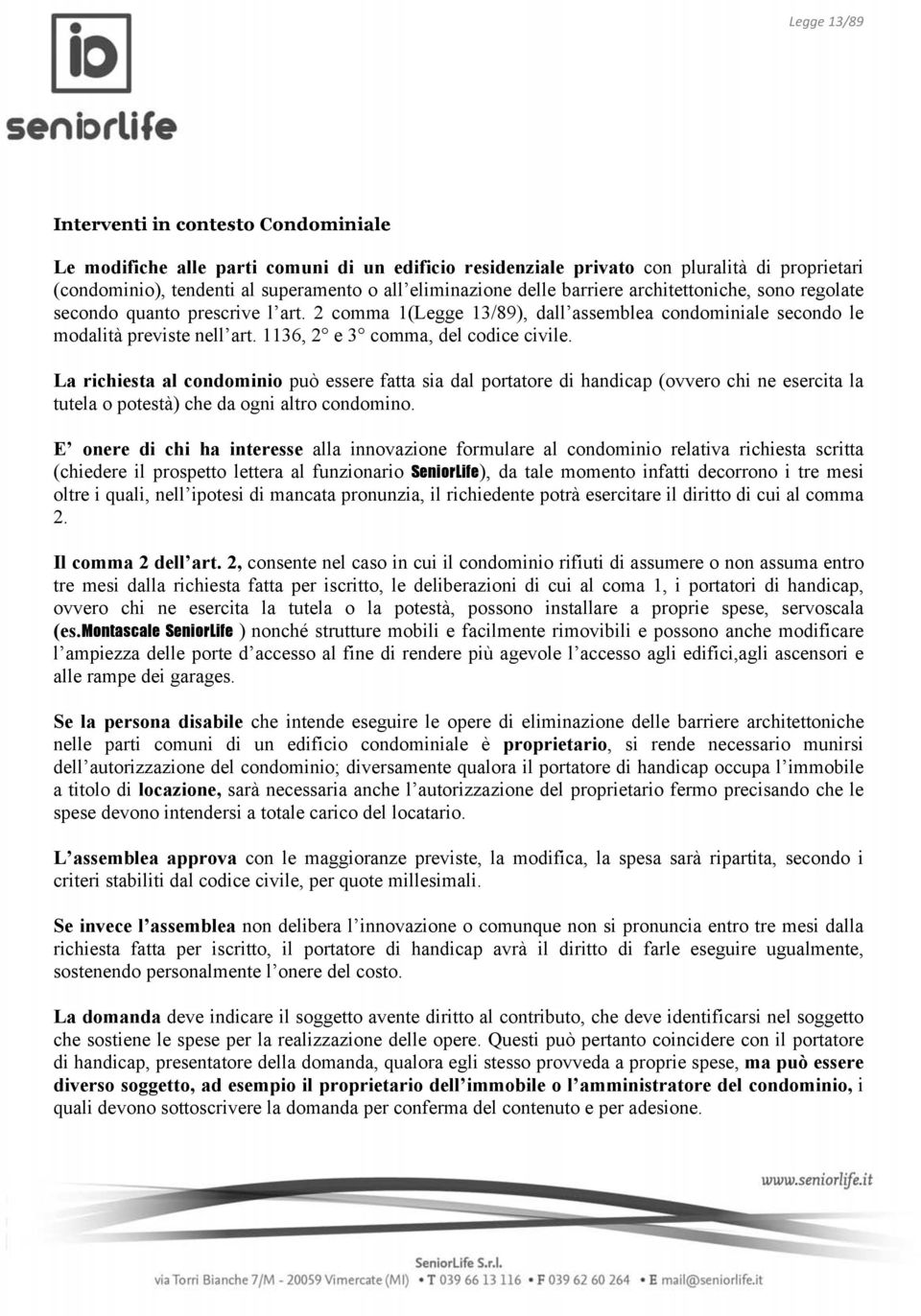 La richiesta al condominio può essere fatta sia dal portatore di handicap (ovvero chi ne esercita la tutela o potestà) che da ogni altro condomino.