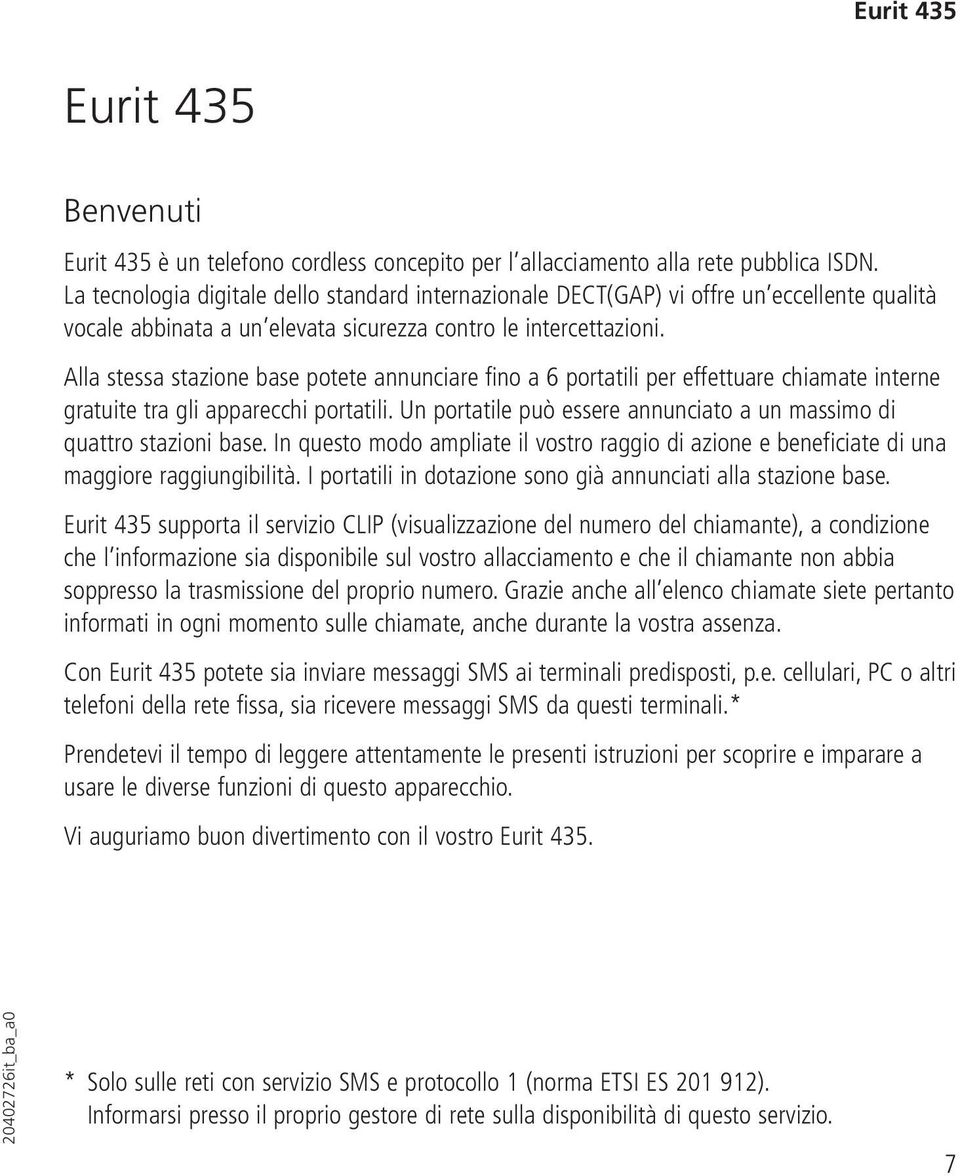 Alla stessa stazione base potete annunciare fino a 6 portatili per effettuare chiamate interne gratuite tra gli apparecchi portatili.