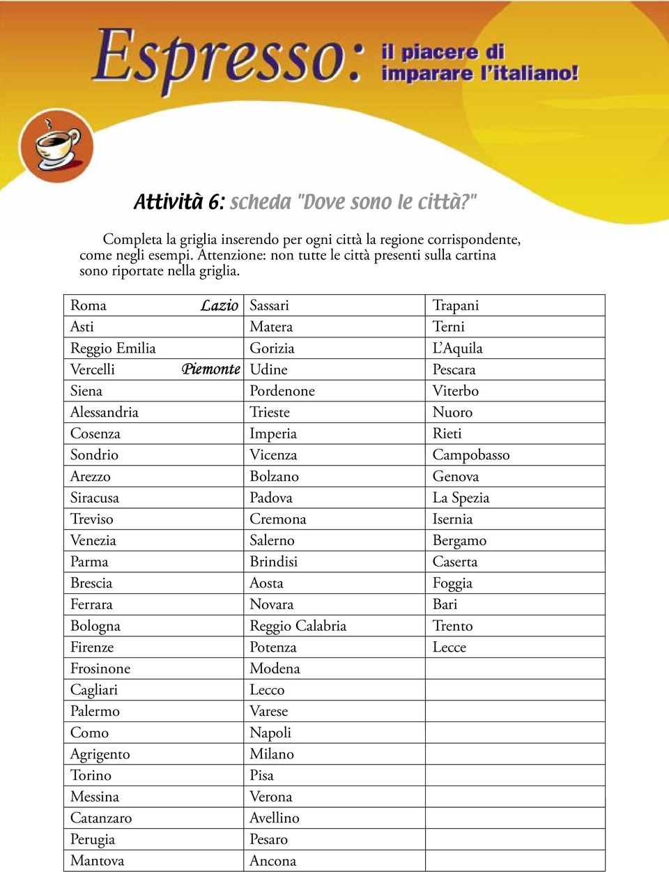 Roma Asti Reggio Emilia Vercelli Siena Alessandria Cosenza Sondrio Arezzo Siracusa Treviso Venezia Parma Brescia Ferrara Bologna Firenze Frosinone Cagliari Palermo Como Agrigento Torino Messina