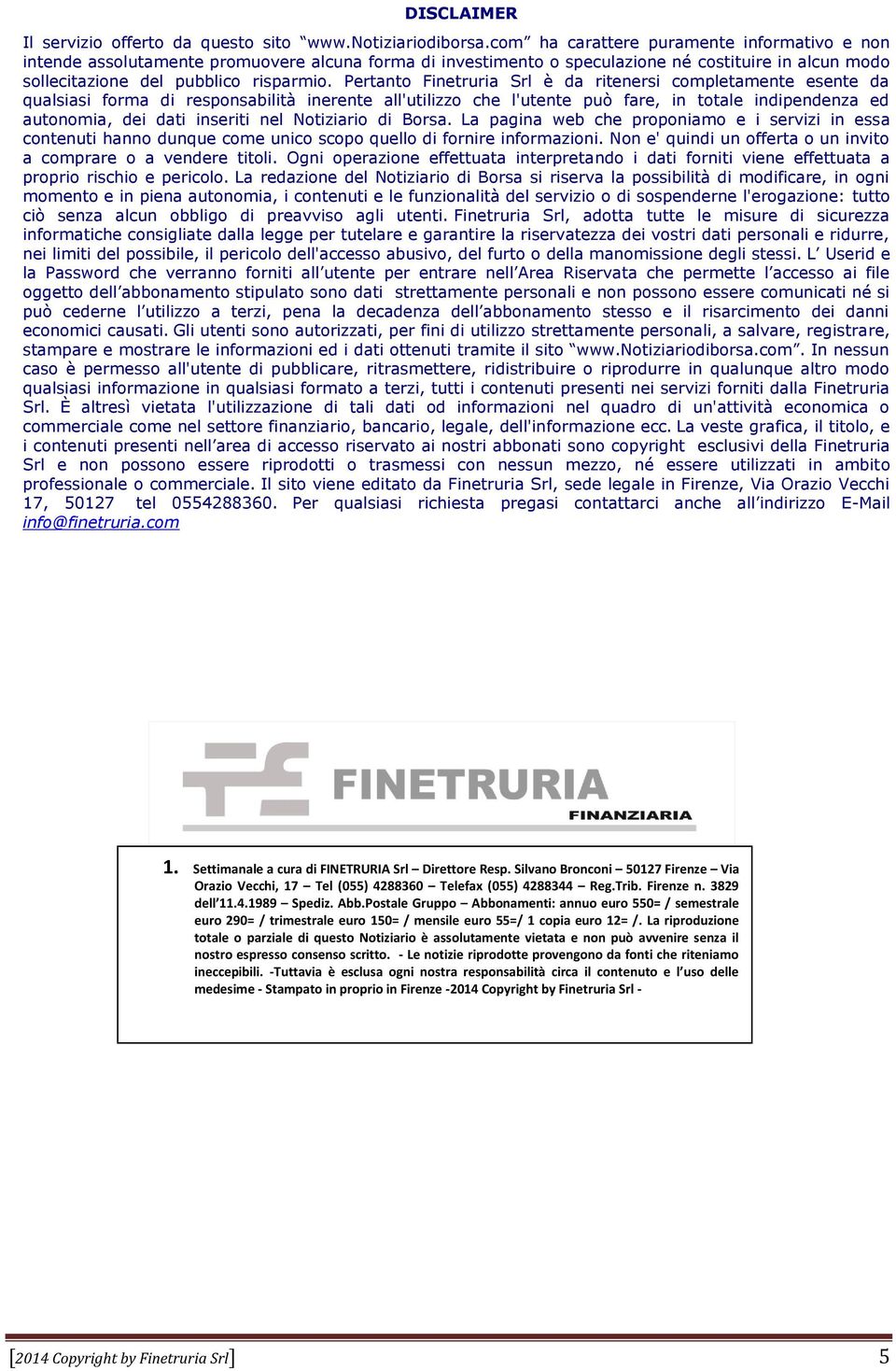 Pertanto Finetruria Srl è da ritenersi completamente esente da qualsiasi forma di responsabilità inerente all'utilizzo che l'utente può fare, in totale indipendenza ed autonomia, dei dati inseriti