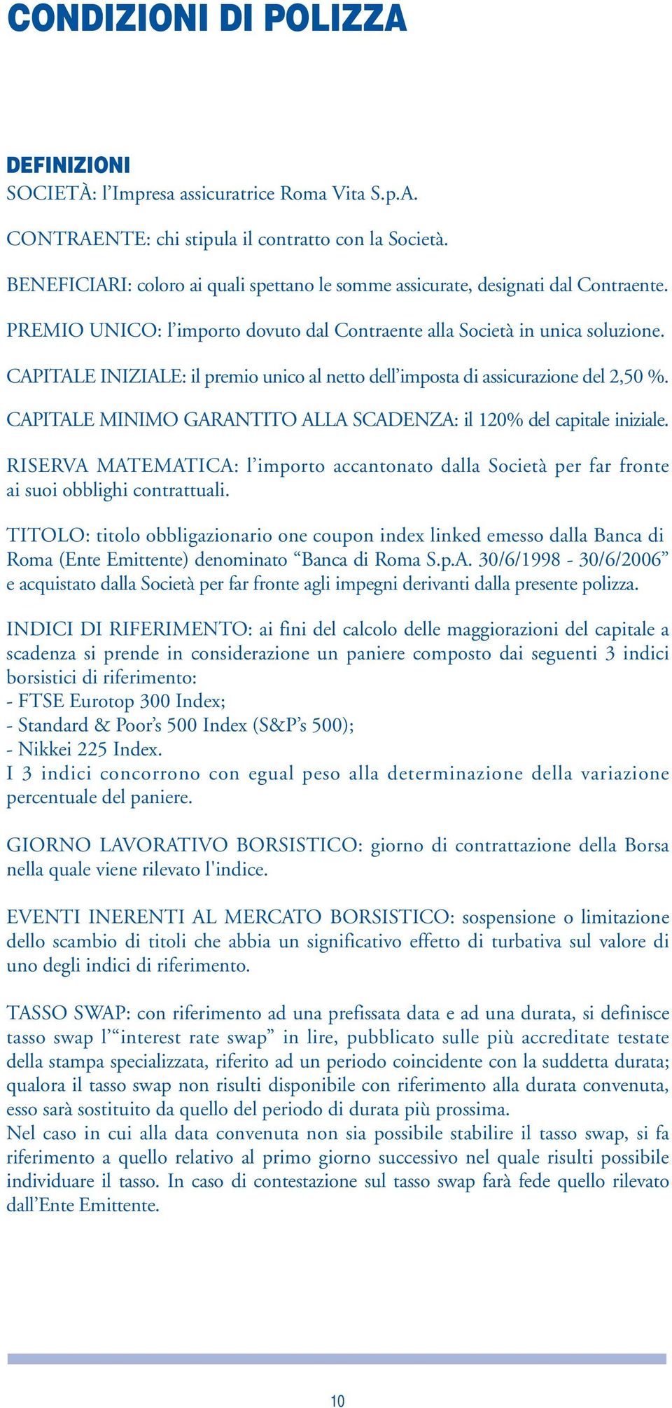 CAPITALE INIZIALE: il premio unico al netto dell imposta di assicurazione del 2,50 %. CAPITALE MINIMO GARANTITO ALLA SCADENZA: il 120% del capitale iniziale.