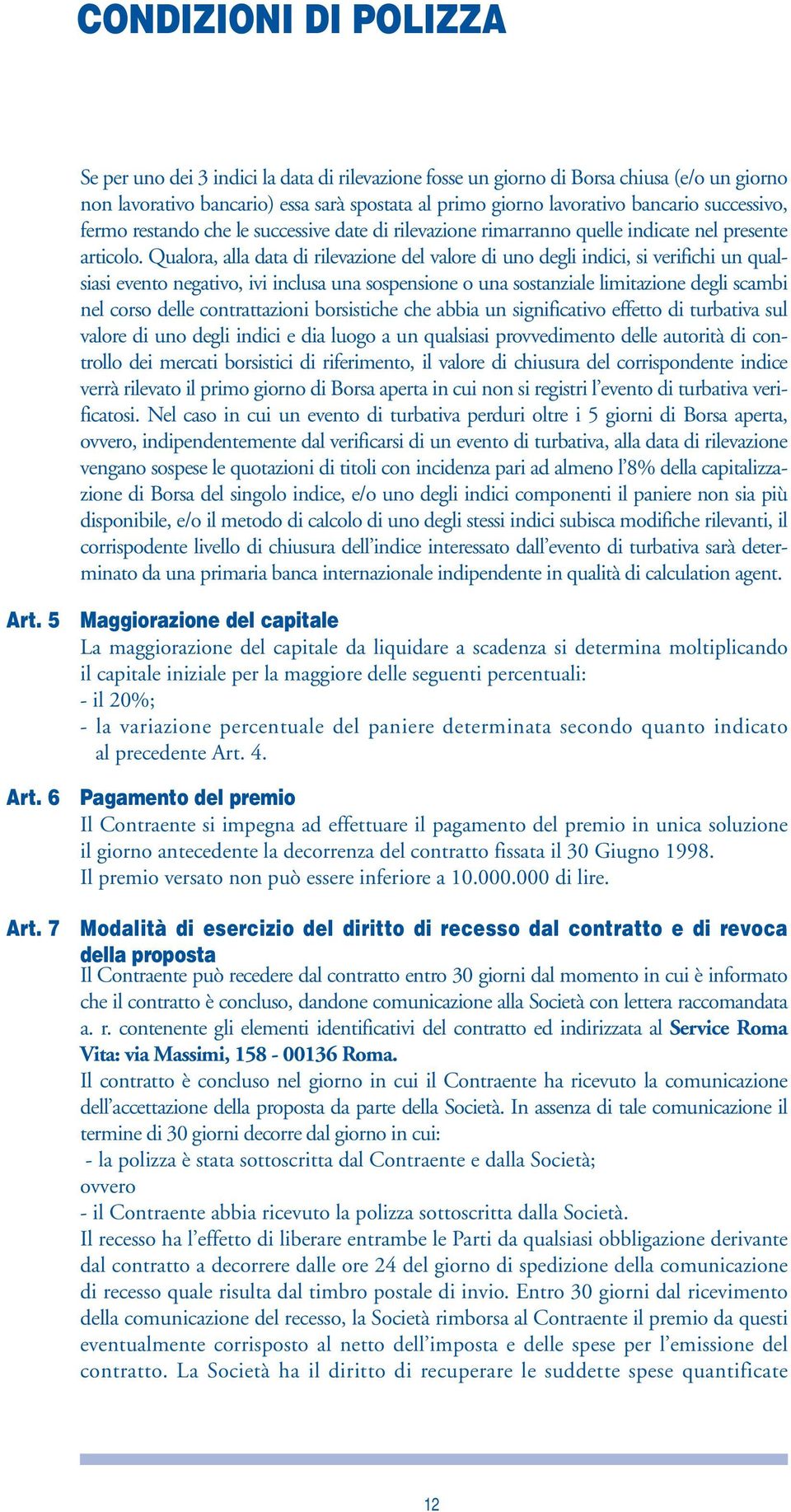 Qualora, alla data di rilevazione del valore di uno degli indici, si verifichi un qualsiasi evento negativo, ivi inclusa una sospensione o una sostanziale limitazione degli scambi nel corso delle