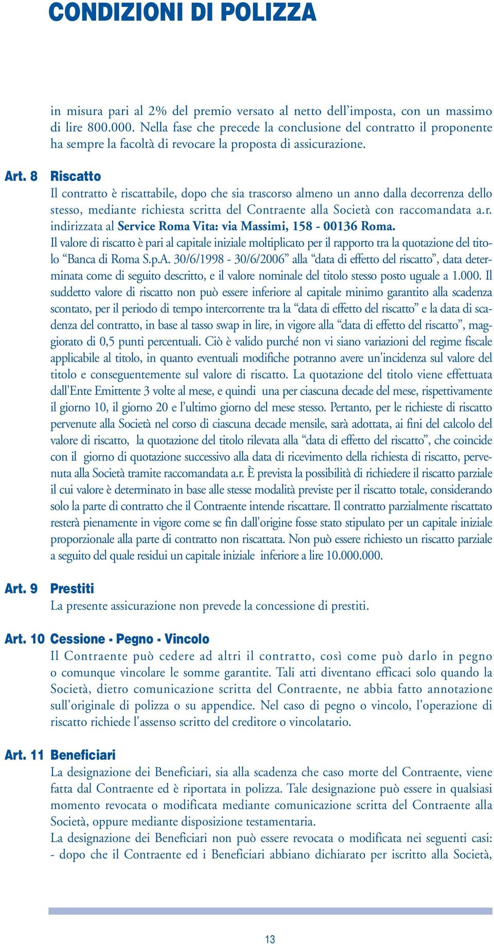 9 Riscatto Il contratto è riscattabile, dopo che sia trascorso almeno un anno dalla decorrenza dello stesso, mediante richiesta scritta del Contraente alla Società con raccomandata a.r. indirizzata al Service Roma Vita: via Massimi, 158-00136 Roma.