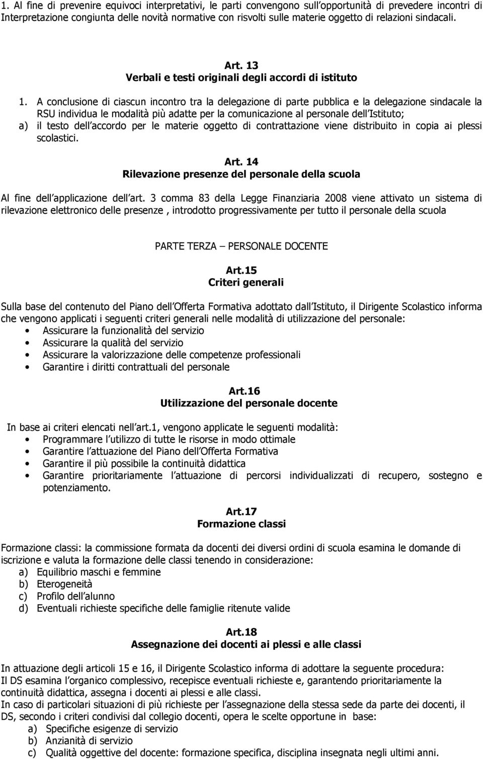 A conclusione di ciascun incontro tra la delegazione di parte pubblica e la delegazione sindacale la RSU individua le modalità più adatte per la comunicazione al personale dell Istituto; a) il testo