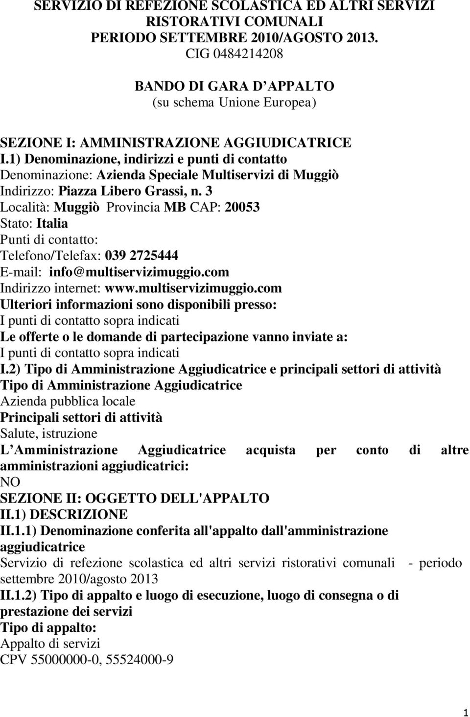 1) Denominazione, indirizzi e punti di contatto Denominazione: Azienda Speciale Multiservizi di Muggiò Indirizzo: Piazza Libero Grassi, n.