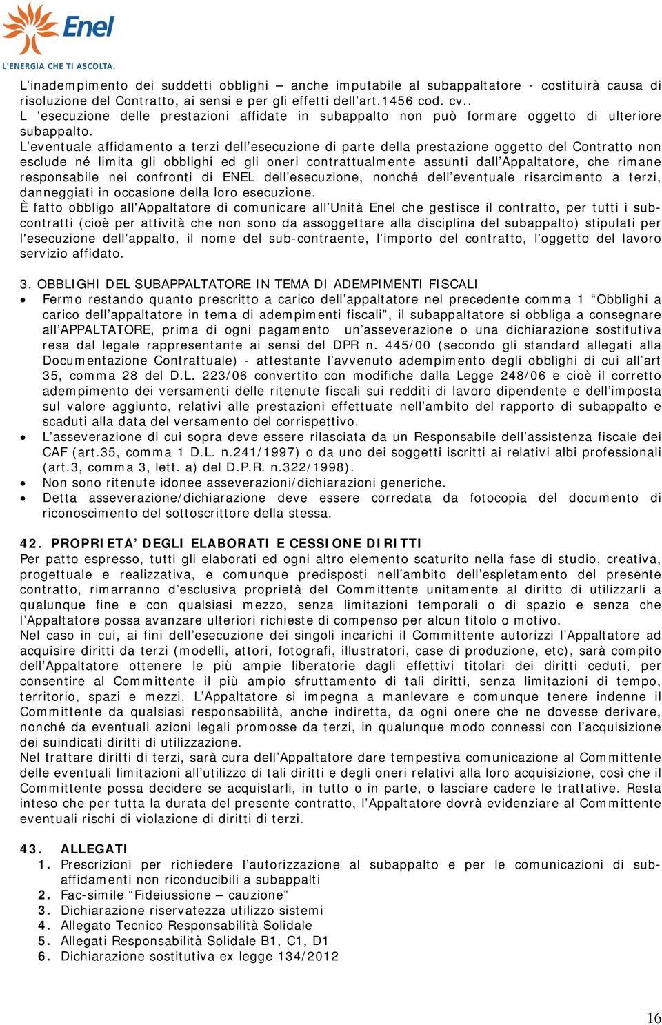 L eventuale affidamento a terzi dell esecuzione di parte della prestazione oggetto del Contratto non esclude né limita gli obblighi ed gli oneri contrattualmente assunti dall Appaltatore, che rimane