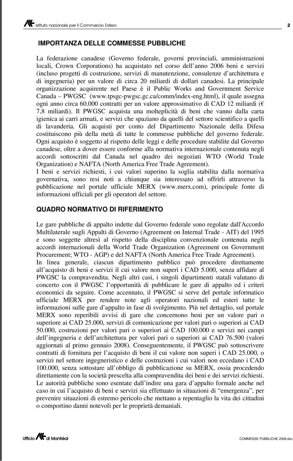 La principale organizzazione acquirente nel Paese è il Public Works and Government Service Canada PWGSC (www.tpsgc-pwgsc.gc.ca/comm/index-eng.html), il quale assegna ogni anno circa 60.