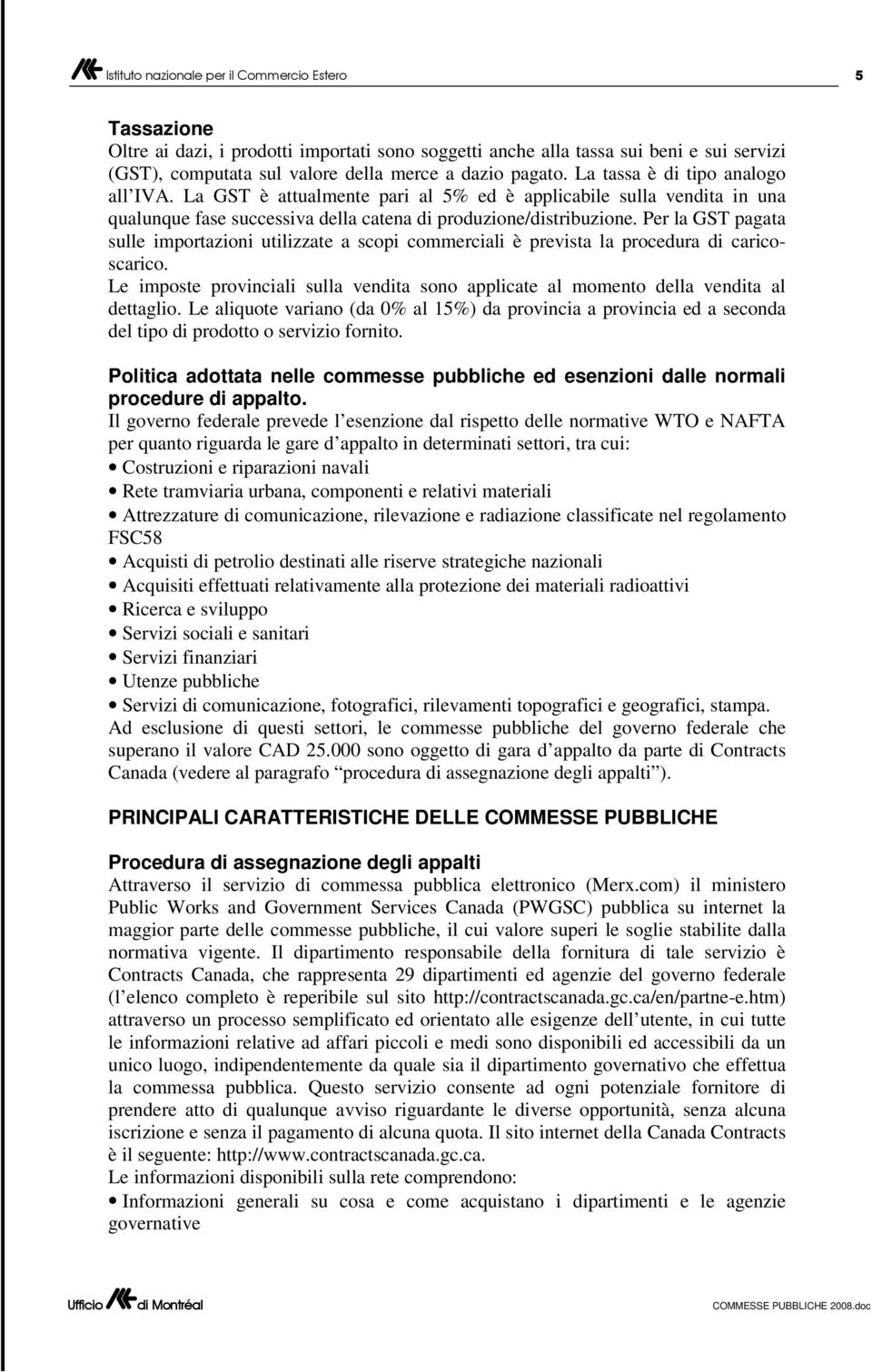 Per la GST pagata sulle importazioni utilizzate a scopi commerciali è prevista la procedura di caricoscarico. Le imposte provinciali sulla vendita sono applicate al momento della vendita al dettaglio.