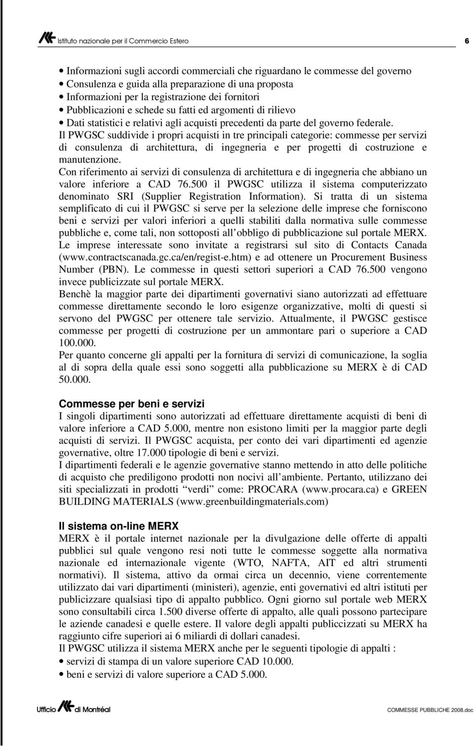 Il PWGSC suddivide i propri acquisti in tre principali categorie: commesse per servizi di consulenza di architettura, di ingegneria e per progetti di costruzione e manutenzione.