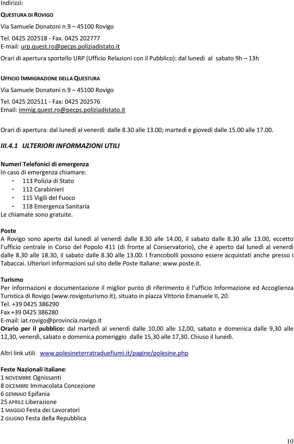 0425 202511 - Fax: 0425 202576 Email: immig.quest.ro@pecps.poliziadistato.it Orari di apertura: dal lunedì al venerdì dalle 8.30 alle 13.00; martedì e giovedì dalle 15.00 alle 17.00. III.4.1