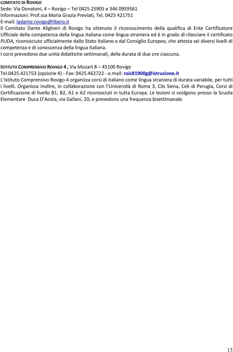 rilasciare il certificato PLIDA, riconosciuto ufficialmente dallo Stato Italiano e dal Consiglio Europeo, che attesta sei diversi livelli di competenza e di conoscenza della lingua italiana.