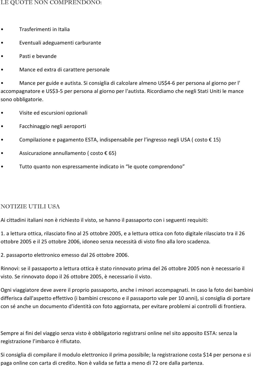 Visite ed escursioni opzionali Facchinaggio negli aeroporti Compilazione e pagamento ESTA, indispensabile per l ingresso negli USA ( costo 15) Assicurazione annullamento ( costo 65) Tutto quanto non