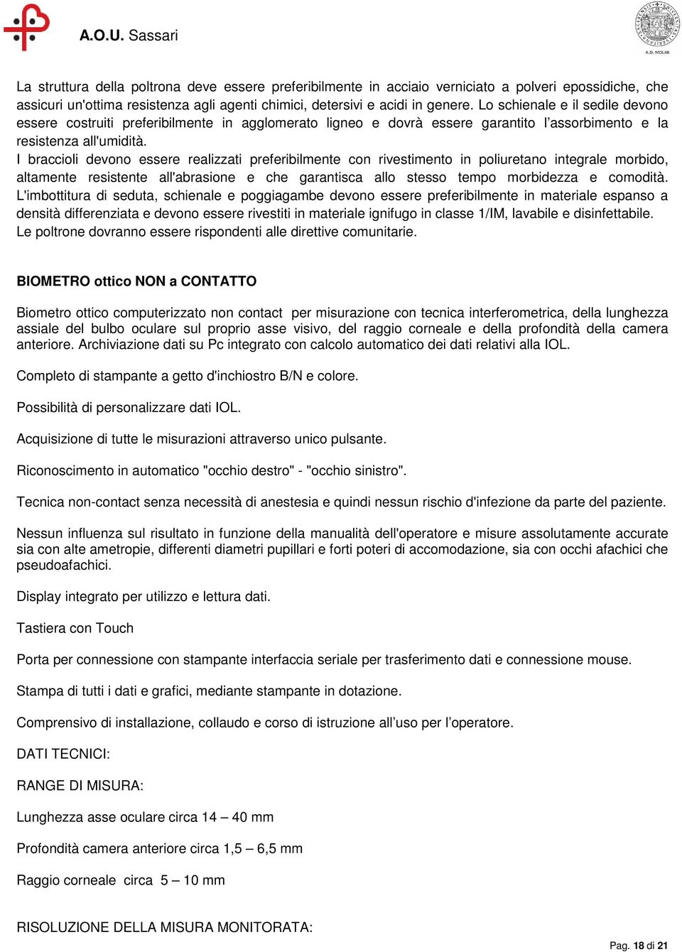 I braccioli devono essere realizzati preferibilmente con rivestimento in poliuretano integrale morbido, altamente resistente all'abrasione e che garantisca allo stesso tempo morbidezza e comodità.