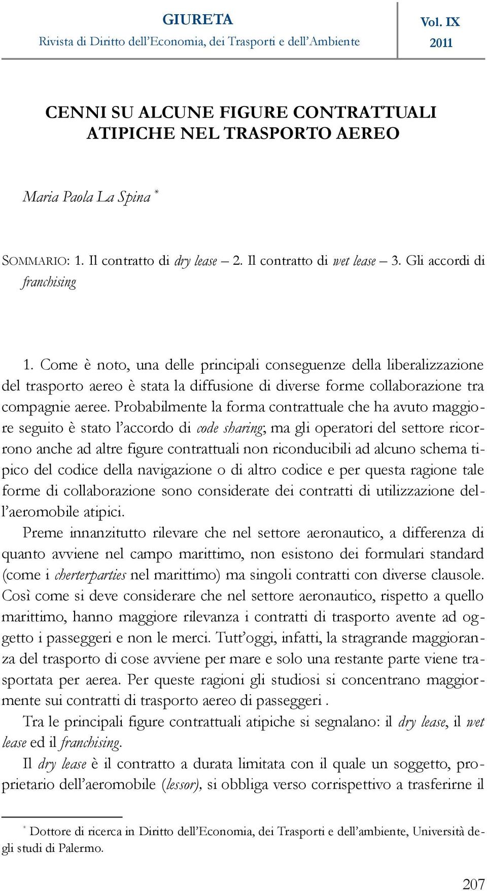 Probabilmente la forma contrattuale che ha avuto maggiore seguito è stato l accordo di code sharing; ma gli operatori del settore ricorrono anche ad altre figure contrattuali non riconducibili ad