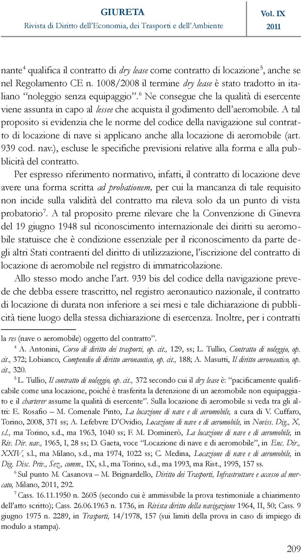 A tal proposito si evidenzia che le norme del codice della navigazione sul contratto di locazione di nave si applicano anche alla locazione di aeromobile (art. 939 cod. nav.), escluse le specifiche previsioni relative alla forma e alla pubblicità del contratto.