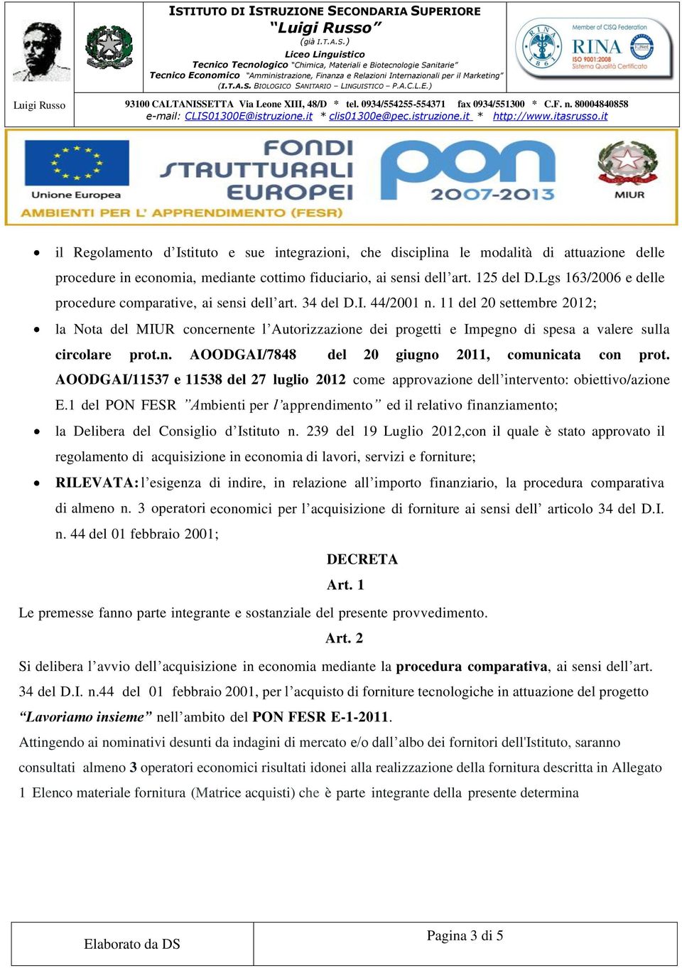 11 del 20 settembre 2012; la Nota del MIUR concernente l Autorizzazione dei progetti e Impegno di spesa a valere sulla circolare prot.n. AOODGAI/7848 del 20 giugno 2011, comunicata con prot.