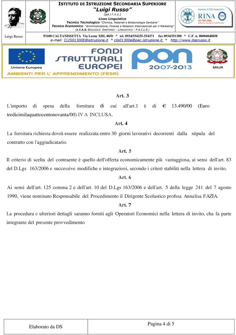 5 Il criterio di scelta del contraente è quello dell'offerta economicamente più vantaggiosa, ai sensi dell'art. 83 del D.