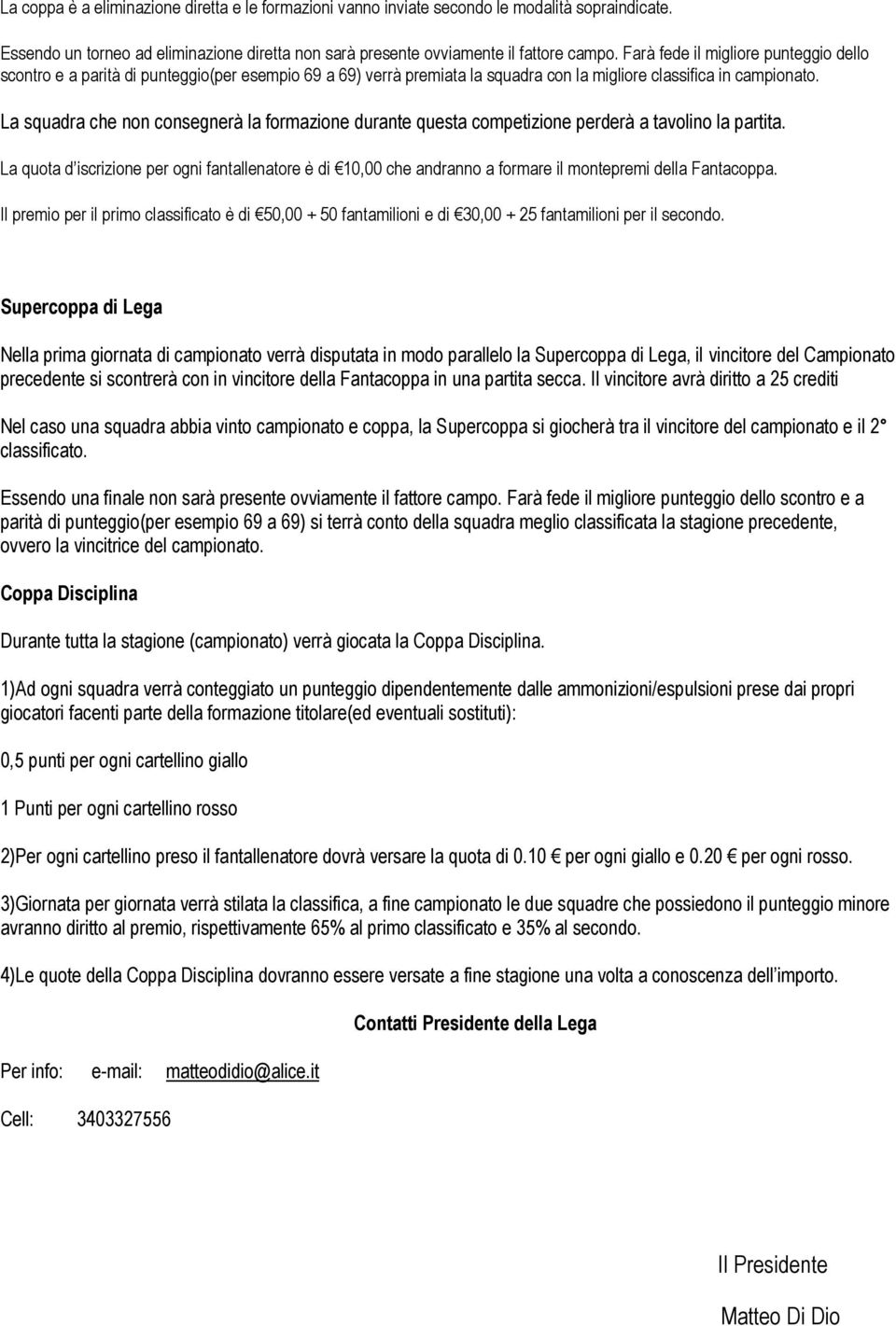 La squadra che non consegnerà la formazione durante questa competizione perderà a tavolino la partita.