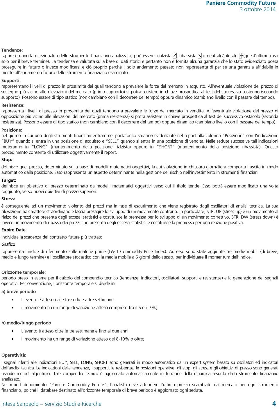 andamento passato non rappresenta di per sé una garanzia affidabile in merito all andamento futuro dello strumento finanziario esaminato.