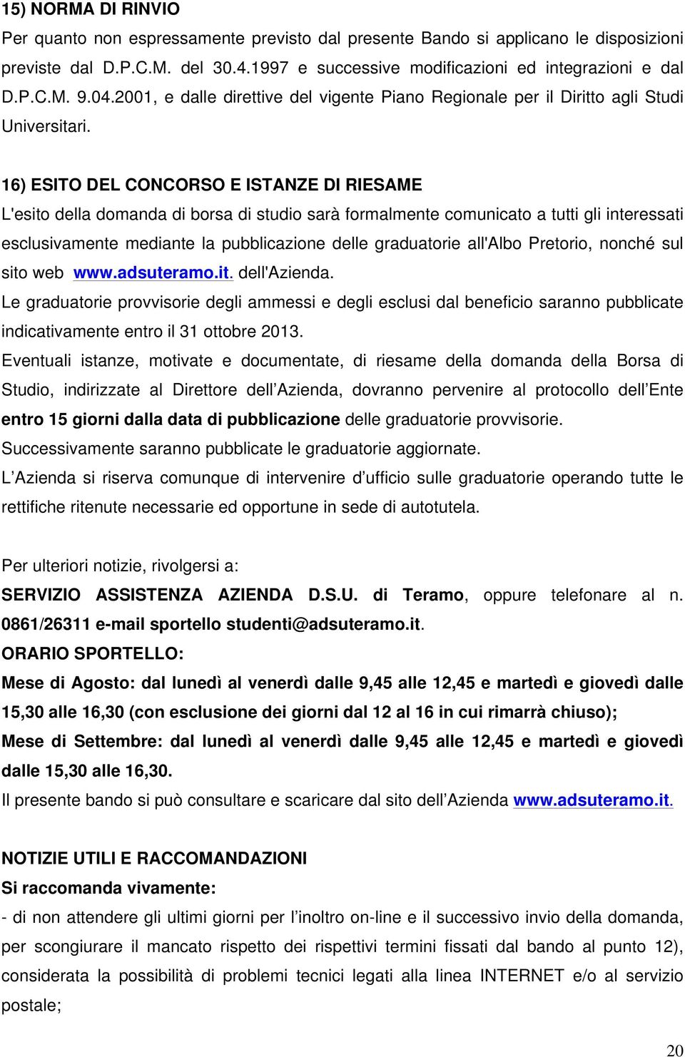 16) ESITO DEL CONCORSO E ISTANZE DI RIESAME L'esito della domanda di borsa di studio sarà formalmente comunicato a tutti gli interessati esclusivamente mediante la pubblicazione delle graduatorie