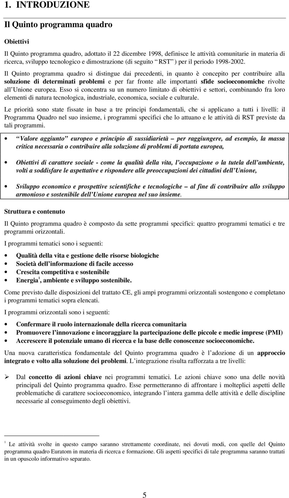 Il Quinto programma quadro si distingue dai precedenti, in quanto è concepito per contribuire alla soluzione di determinati problemi e per far fronte alle importanti sfide socioeconomiche rivolte all