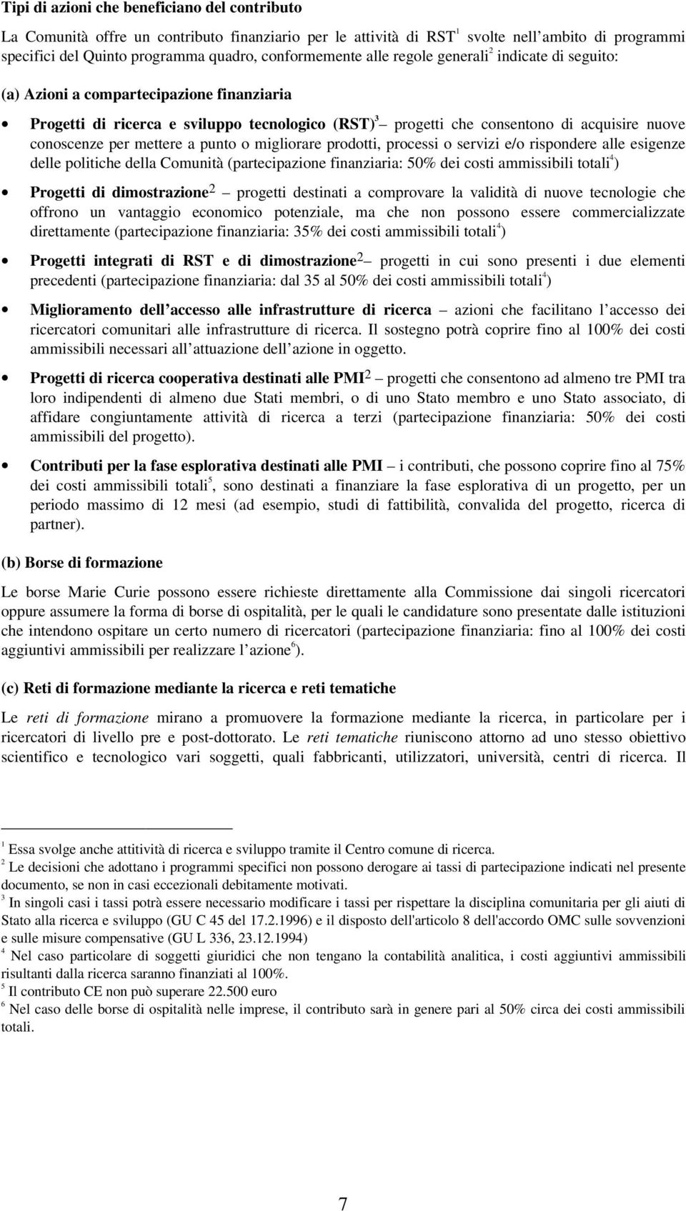 mettere a punto o migliorare prodotti, processi o servizi e/o rispondere alle esigenze delle politiche della Comunità (partecipazione finanziaria: 50% dei costi ammissibili totali 4 ) Progetti di