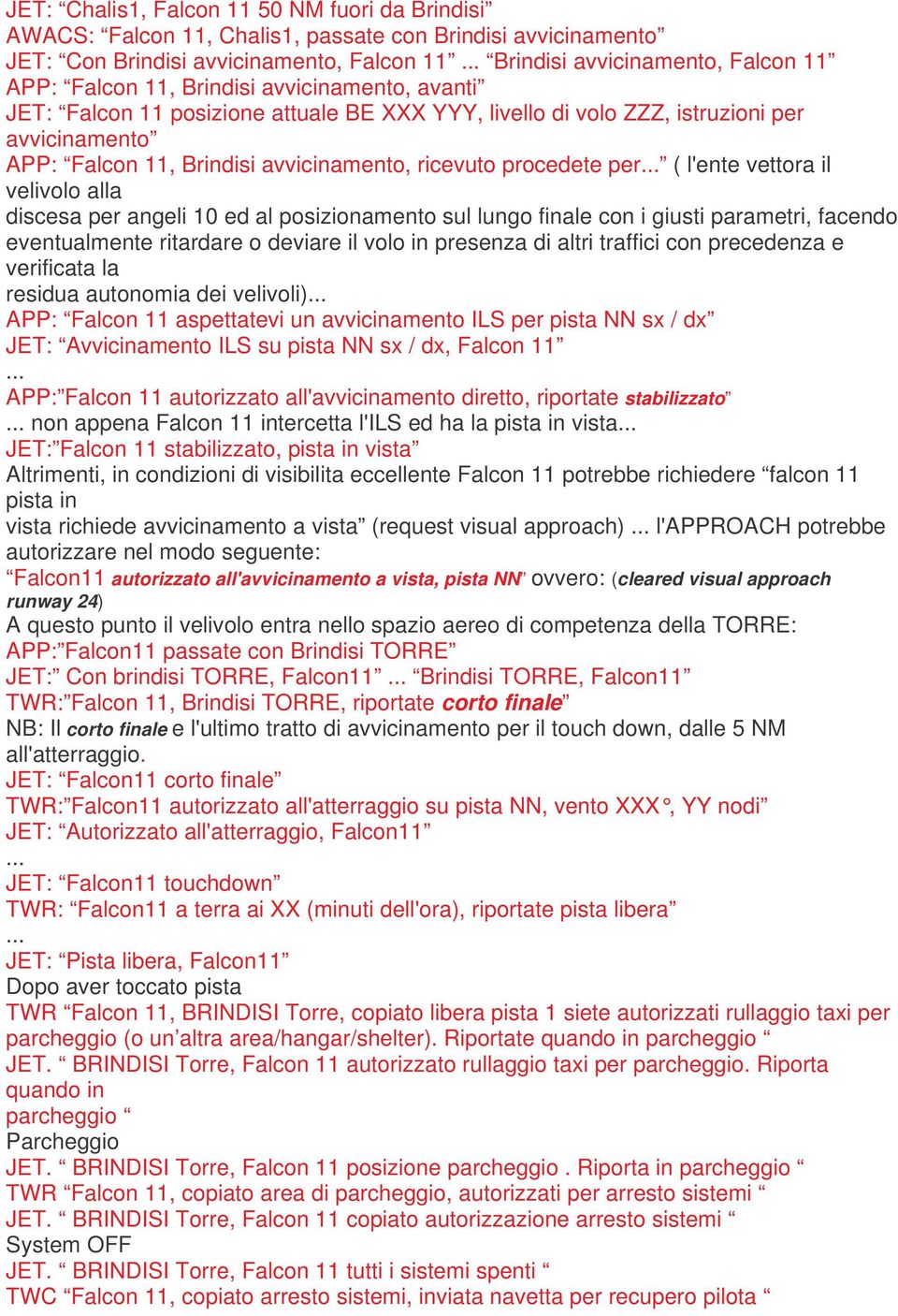 l'ente vettora il velivolo alla discesa per angeli 10 ed al posizionamento sul lungo finale con i giusti parametri, facendo eventualmente ritardare o deviare il volo in presenza di altri traffici con