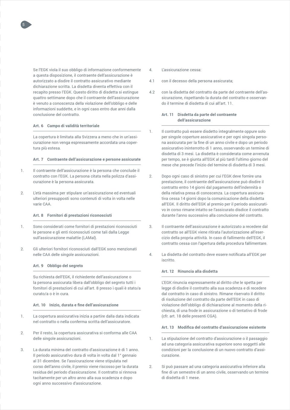 Questo diritto di disdetta si estingue quattro settimane dopo che il contraente dell assicurazione è venuto a conoscenza della violazione dell obbligo e delle informazioni suddette, e in ogni caso