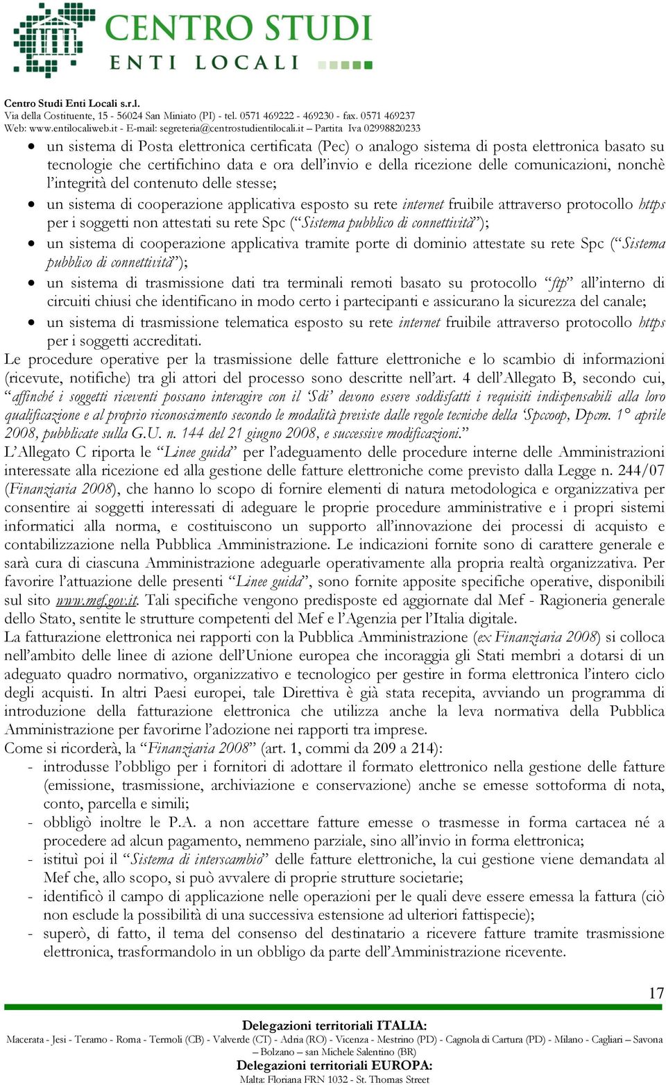 di connettività ); un sistema di cooperazione applicativa tramite porte di dominio attestate su rete Spc ( Sistema pubblico di connettività ); un sistema di trasmissione dati tra terminali remoti