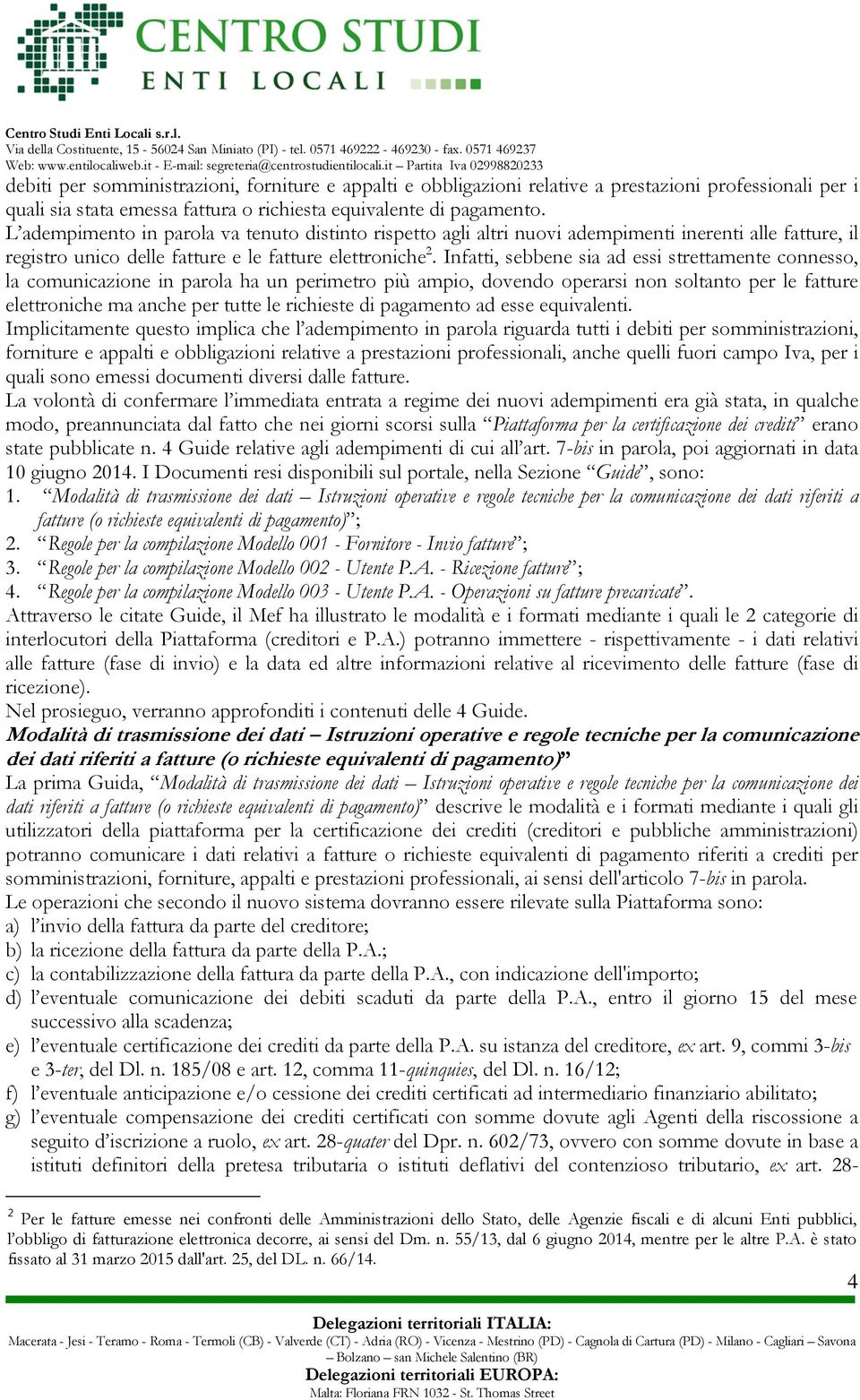 Infatti, sebbene sia ad essi strettamente connesso, la comunicazione in parola ha un perimetro più ampio, dovendo operarsi non soltanto per le fatture elettroniche ma anche per tutte le richieste di