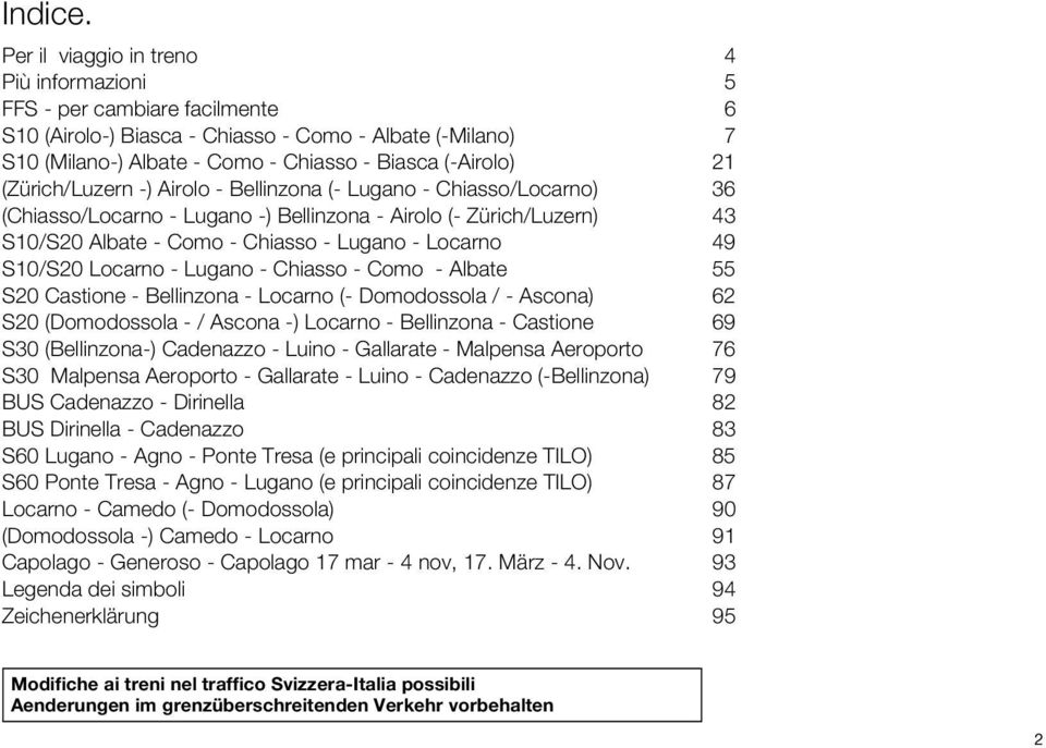 (Zürich/Luzern -) Airolo - Bellinzona (- Lugano - Chiasso/Locarno) 36 (Chiasso/Locarno - Lugano -) Bellinzona - Airolo (- Zürich/Luzern) 43 S10/S20 Albate - Como - Chiasso - Lugano - Locarno 49