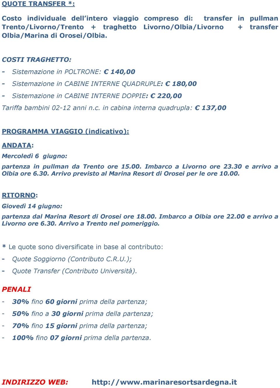 in cabina interna quadrupla: 137,00 PROGRAMMA VIAGGIO (indicativo): ANDATA: Mercoledì 6 giugno: partenza in pullman da Trento ore 15.00. Imbarco a Livorno ore 23.30 