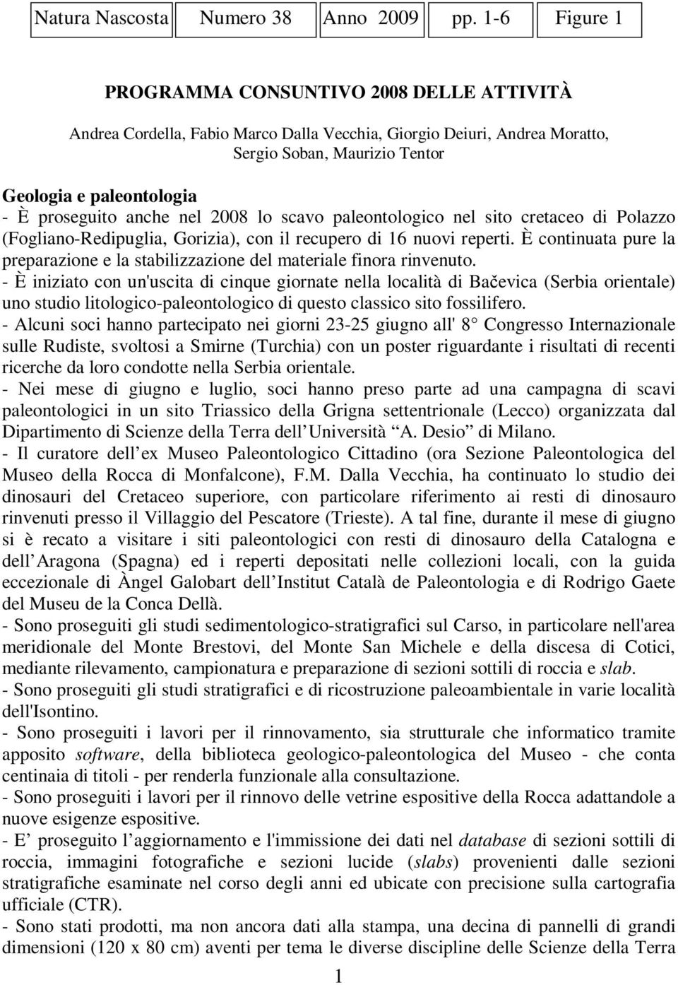 anche nel 2008 lo scavo paleontologico nel sito cretaceo di Polazzo (Fogliano-Redipuglia, Gorizia), con il recupero di 16 nuovi reperti.