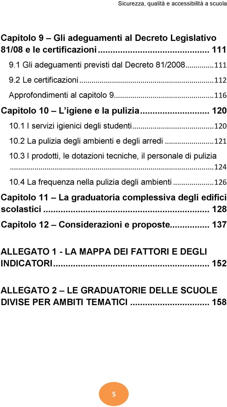 3 I prodotti, le dotazioni tecniche, il personale di pulizia... 124 10.4 La frequenza nella pulizia degli ambienti... 126 Capitolo 11 La graduatoria complessiva degli edifici scolastici.