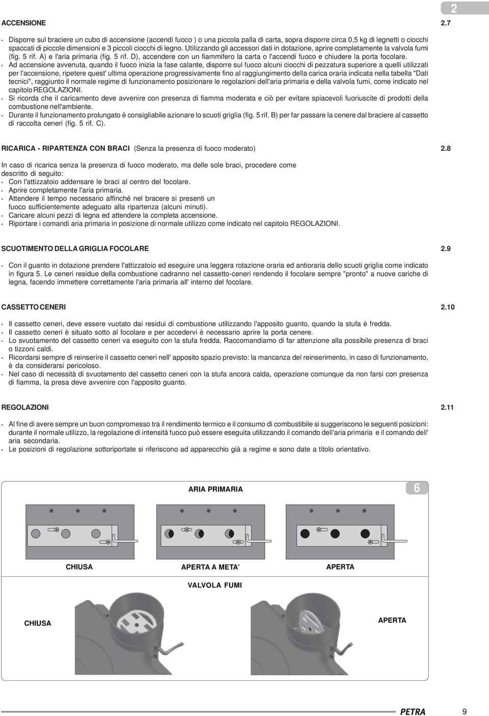 legno. Utilizzando gli accessori dati in dotazione, aprire completamente la valvola fumi (fig. 5 rif. A) e l'aria primaria (fig. 5 rif. D), accendere con un fiammifero la carta o l'accendi fuoco e chiudere la porta focolare.