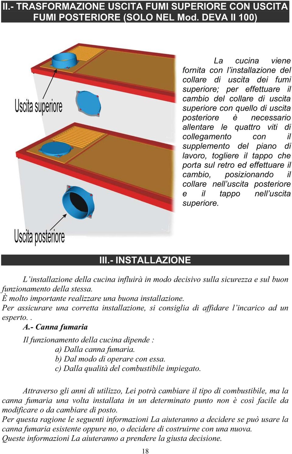 necessario allentare le quattro viti di collegamento con il supplemento del piano di lavoro, togliere il tappo che porta sul retro ed effettuare il cambio, posizionando il collare nell uscita