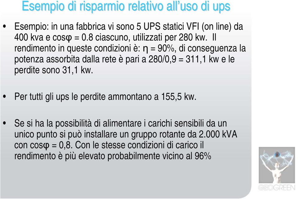 Il rendimento in queste condizioni è: η = 90%, di conseguenza la potenza assorbita dalla rete è pari a 280/0,9 = 311,1 kw e le perdite sono 31,1 kw.