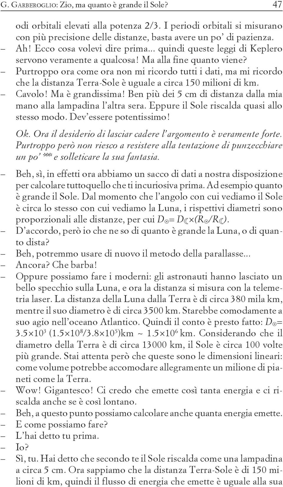 Purtroppo ora come ora non mi ricordo tutti i dati, ma mi ricordo che la distanza Terra-Sole è uguale a circa 150 milioni di km. Cavolo! Ma è grandissima!