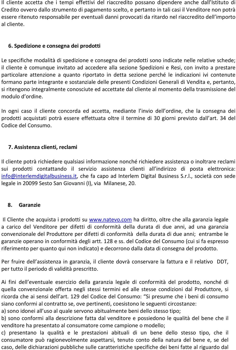 Spedizione e consegna dei prodotti Le specifiche modalità di spedizione e consegna dei prodotti sono indicate nelle relative schede; il cliente è comunque invitato ad accedere alla sezione Spedizioni