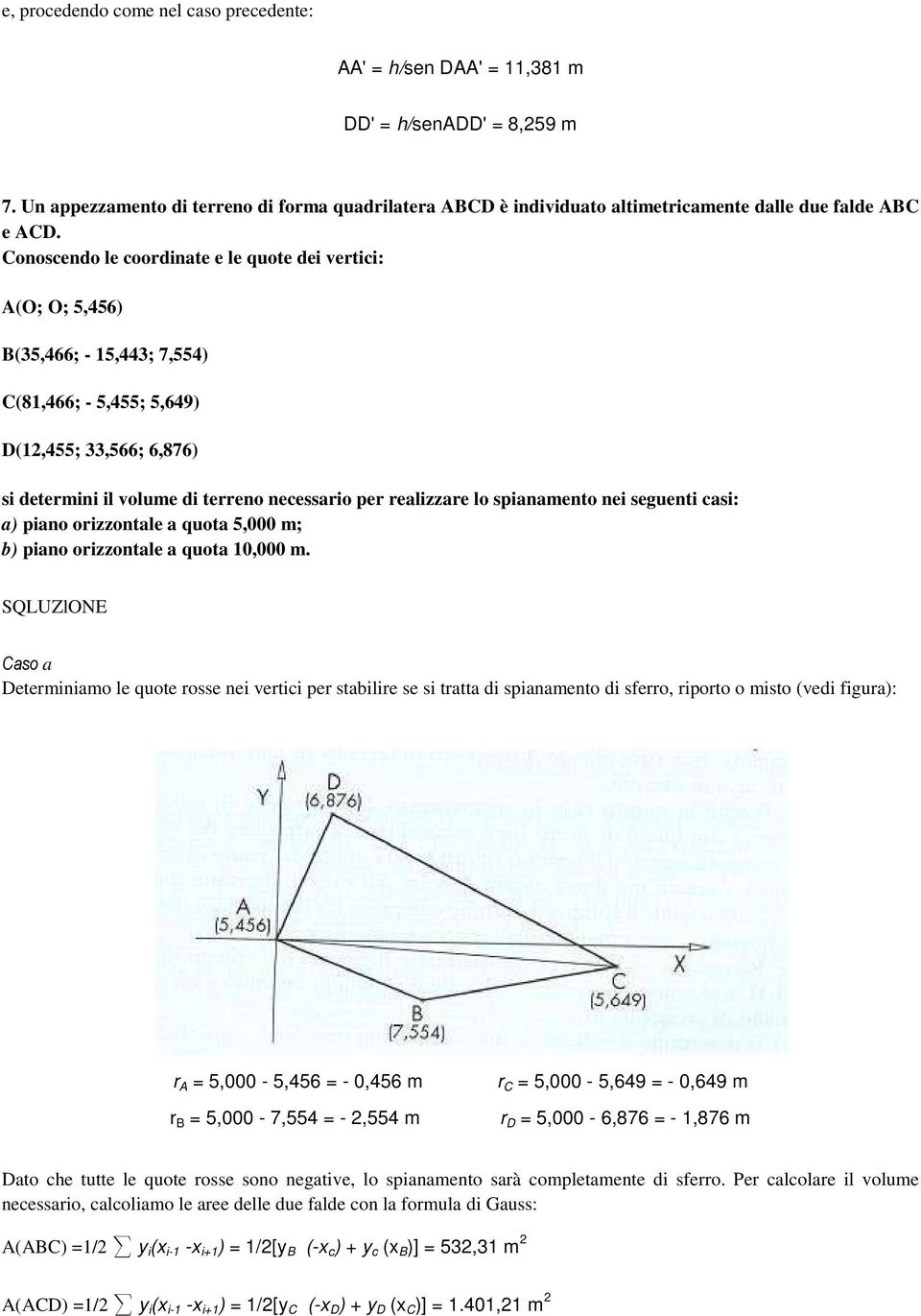 Conoscendo le coordinate e le quote dei vertici: A(O; O; 5,456) B(35,466; - 15,443; 7,554) C(81,466; - 5,455; 5,649) D(12,455; 33,566; 6,876) si determini il volume di terreno necessario per